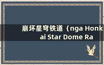 崩坏星穹铁道（nga Honkai Star Dome Railway）官网哪里可以预约